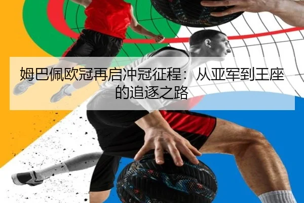 姆巴佩欧冠再启冲冠征程：从亚军到王座的追逐之路